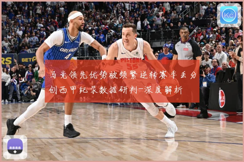 马竞领先优势被频繁逆转赛季丢分创西甲纪录数据研判-深度解析