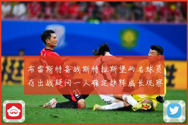 布雷斯特备战斯特拉斯堡两名球员存出战疑问一人确定缺阵成长观察-深度解析