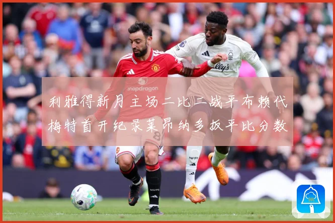 利雅得新月主场二比二战平布赖代梅特首开纪录莱昂纳多扳平比分数据研判-深度解析