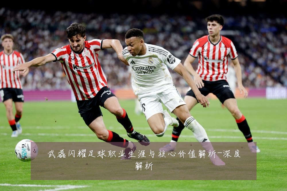 武磊闪耀足球职业生涯与核心价值解析-深度解析
