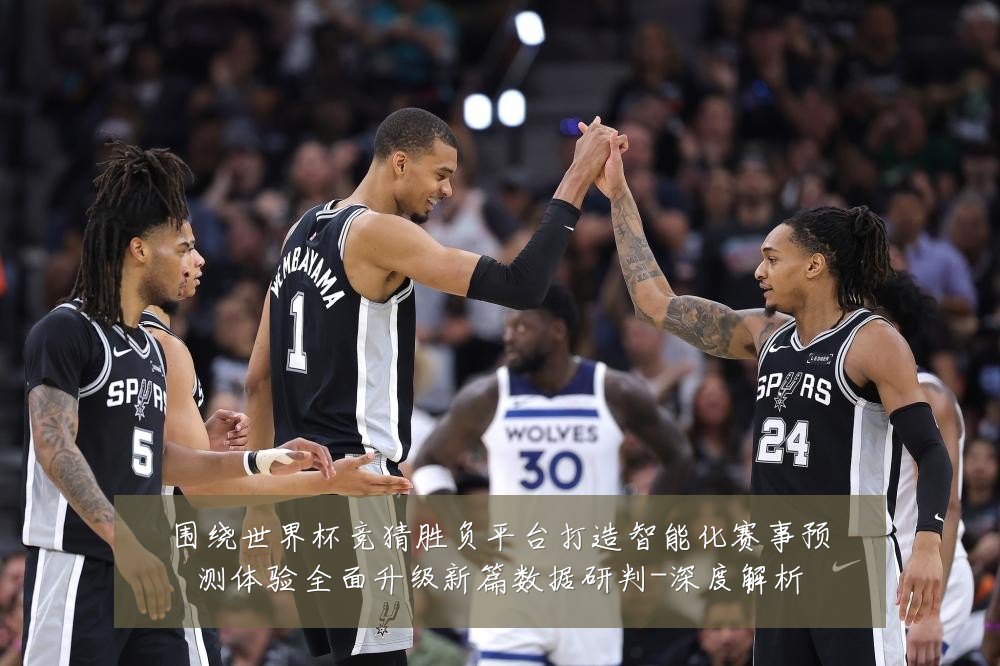 围绕世界杯竞猜胜负平台打造智能化赛事预测体验全面升级新篇数据研判-深度解析