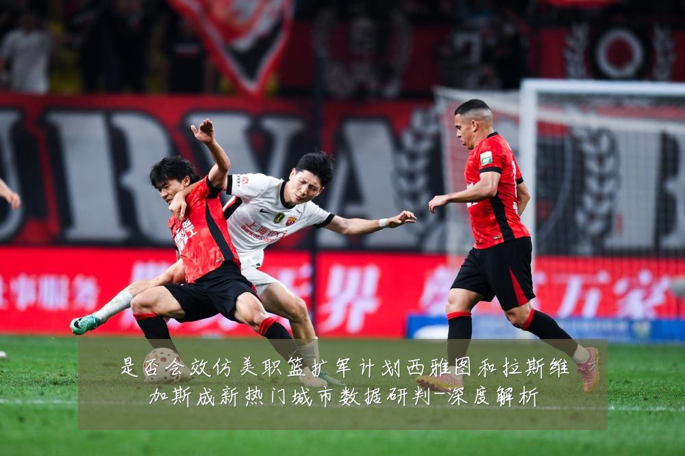 是否会效仿美职篮扩军计划西雅图和拉斯维加斯成新热门城市数据研判-深度解析