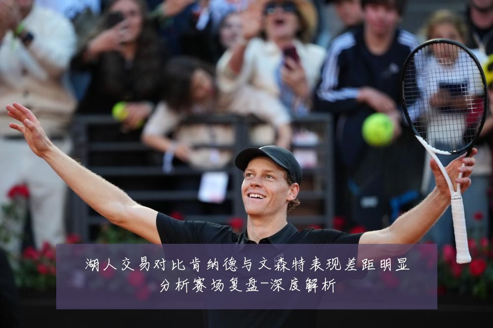 湖人交易对比肯纳德与文森特表现差距明显分析赛场复盘-深度解析