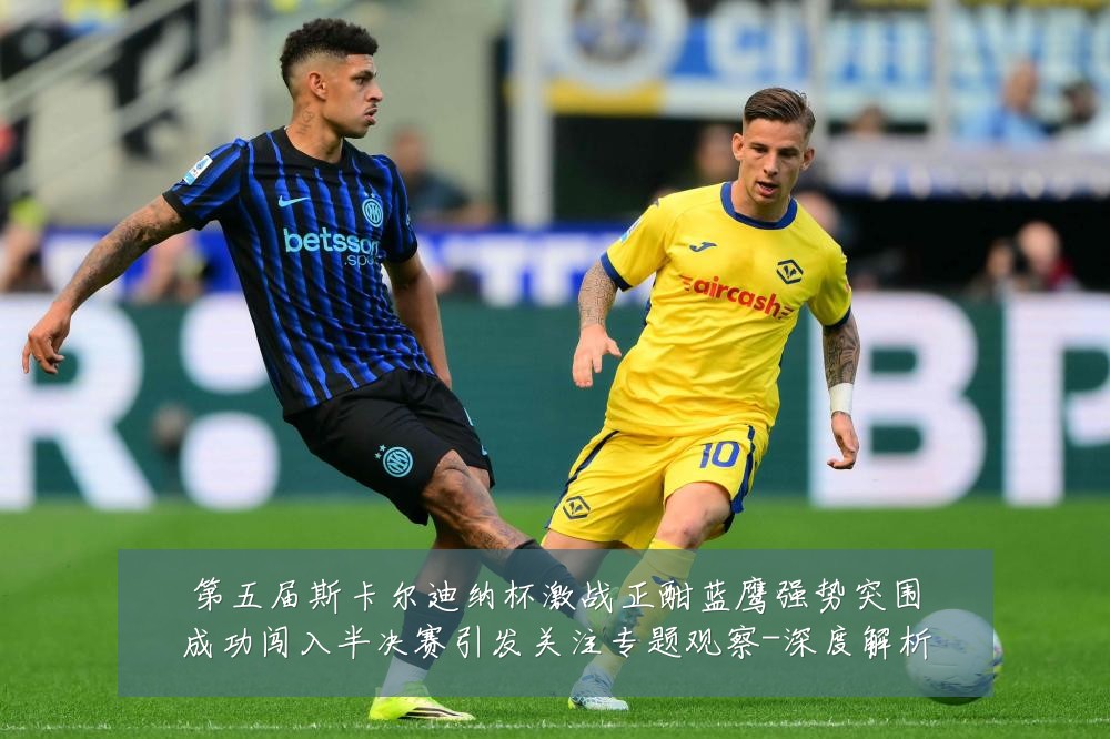 第五届斯卡尔迪纳杯激战正酣蓝鹰强势突围成功闯入半决赛引发关注专题观察-深度解析